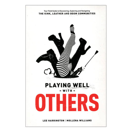 Playing Well with Others: Your Field Guide to Discovering, Exploring, and Navigating the Kink, Leather, and BDSM Communities